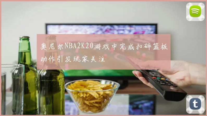 奥尼尔NBA2K20游戏中完成扣碎篮板动作引发玩家关注