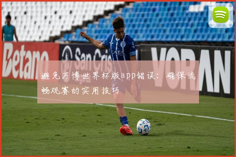 避免万博世界杯版app错误：确保流畅观赛的实用技巧