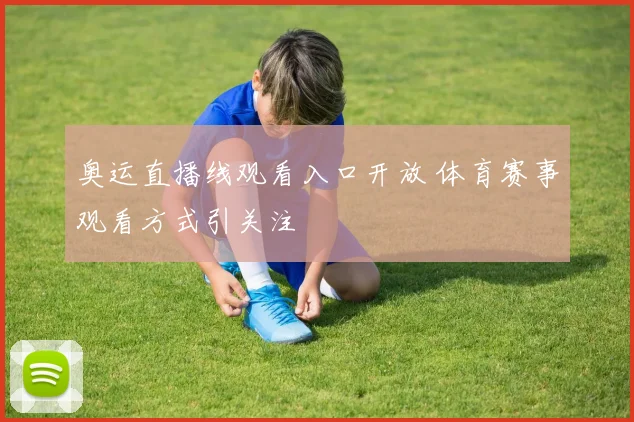 奥运直播线观看入口开放 体育赛事观看方式引关注